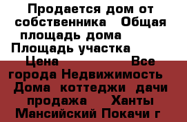 Продается дом от собственника › Общая площадь дома ­ 118 › Площадь участка ­ 524 › Цена ­ 3 000 000 - Все города Недвижимость » Дома, коттеджи, дачи продажа   . Ханты-Мансийский,Покачи г.